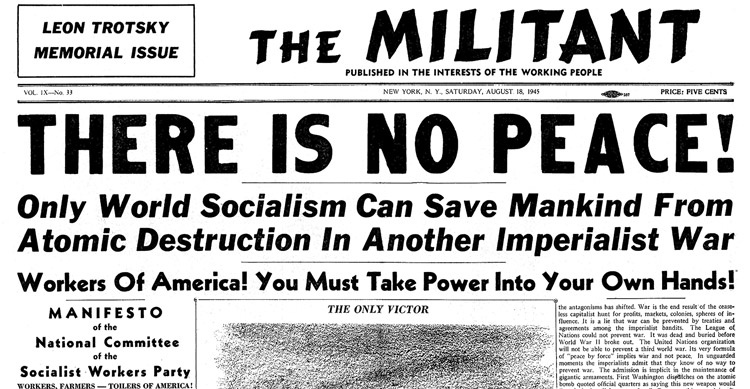Prince frecuentemente solía señalar este titular del <i>Militant</i> publicado al final de la segunda matanza mundial: “No hay paz: Solo el socialismo mundial puede salvar a la humanidad de la destrucción atómica en otra guerra imperialista”. Ilustra la verdadera naturaleza del imperialismo en su agonía de muerte mientras los gobernantes norteamericanos emergían como la potencia dominante.